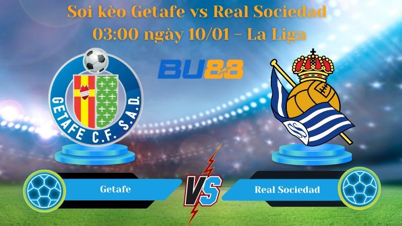 BU88 Nhận định bóng đá Getafe vs Real Sociedad 03:00 ngày 10/01 - La Liga